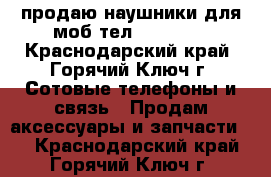 продаю наушники для моб.тел. Samsung - Краснодарский край, Горячий Ключ г. Сотовые телефоны и связь » Продам аксессуары и запчасти   . Краснодарский край,Горячий Ключ г.